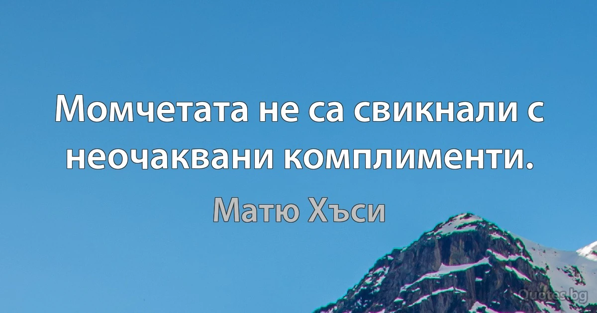 Момчетата не са свикнали с неочаквани комплименти. (Матю Хъси)