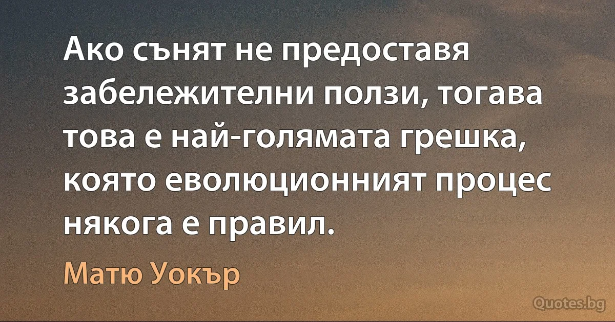 Ако сънят не предоставя забележителни ползи, тогава това е най-голямата грешка, която еволюционният процес някога е правил. (Матю Уокър)