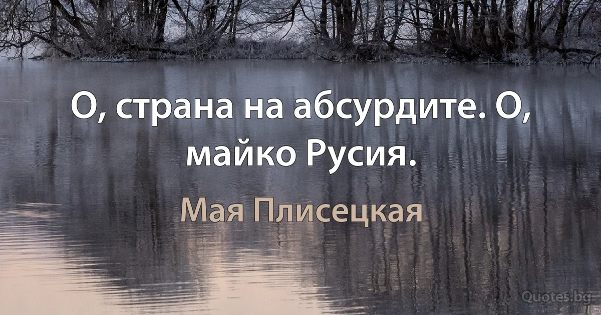 О, страна на абсурдите. О, майко Русия. (Мая Плисецкая)