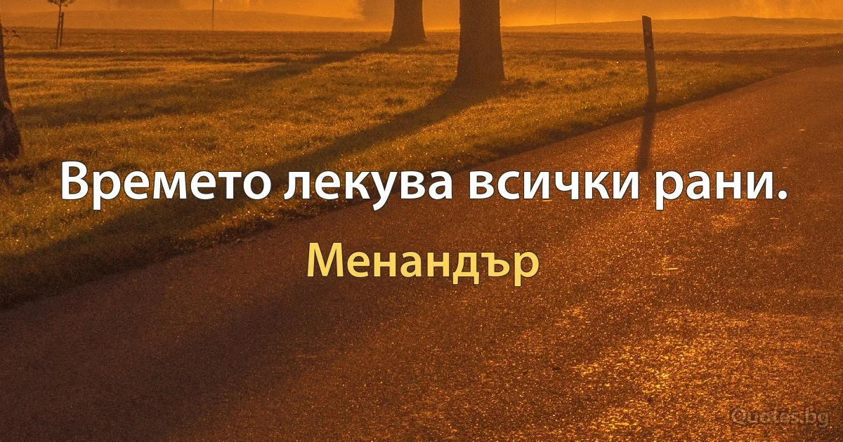 Времето лекува всички рани. (Менандър)