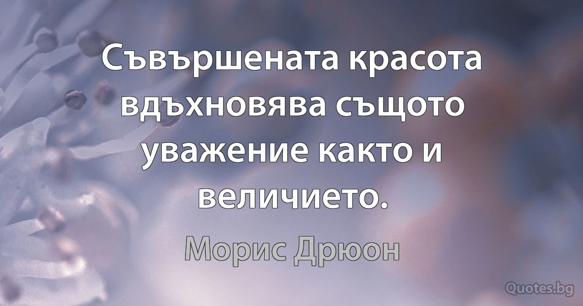 Съвършената красота вдъхновява същото уважение както и величието. (Морис Дрюон)