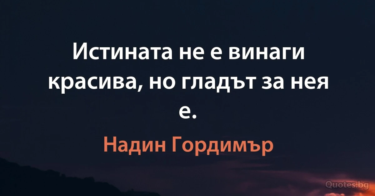 Истината не е винаги красива, но гладът за нея е. (Надин Гордимър)