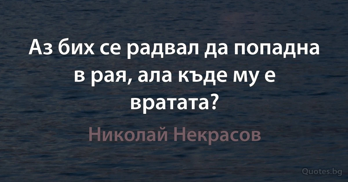 Аз бих се радвал да попадна в рая, ала къде му е вратата? (Николай Некрасов)