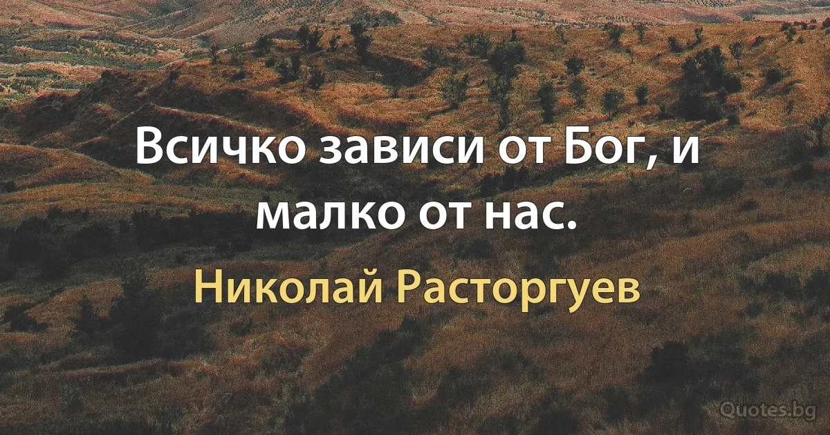 Всичко зависи от Бог, и малко от нас. (Николай Расторгуев)