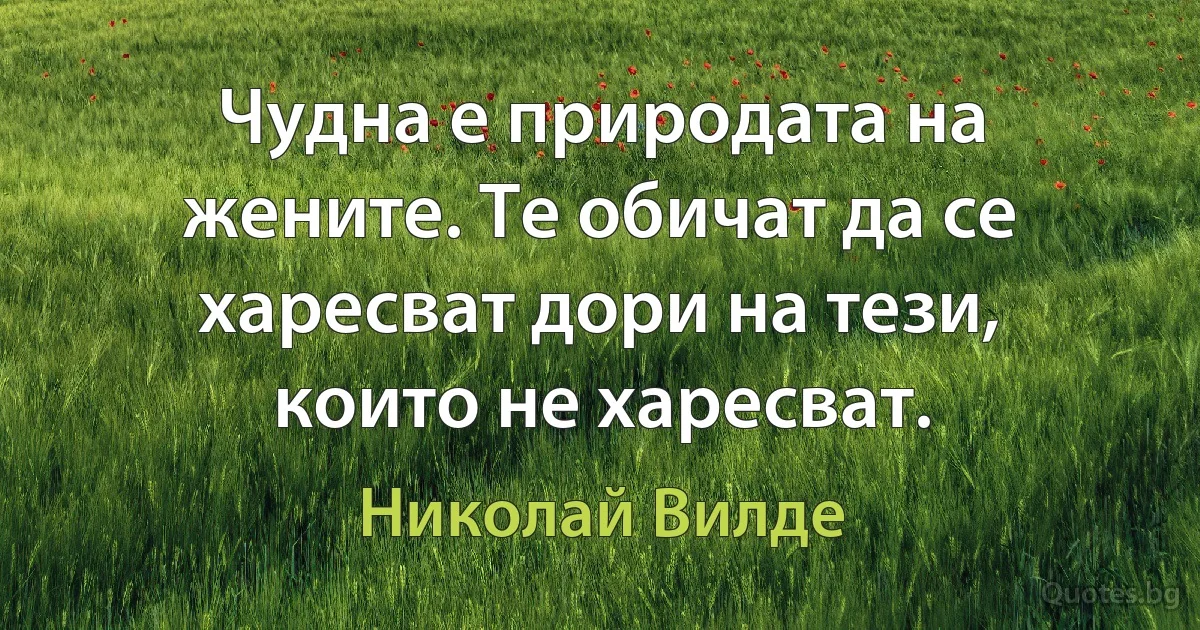 Чудна е природата на жените. Те обичат да се харесват дори на тези, които не харесват. (Николай Вилде)