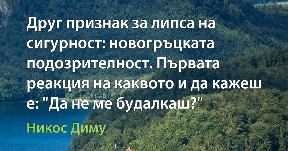 Друг признак за липса на сигурност: новогръцката подозрителност. Първата реакция на каквото и да кажеш е: "Да не ме будалкаш?" (Никос Диму)