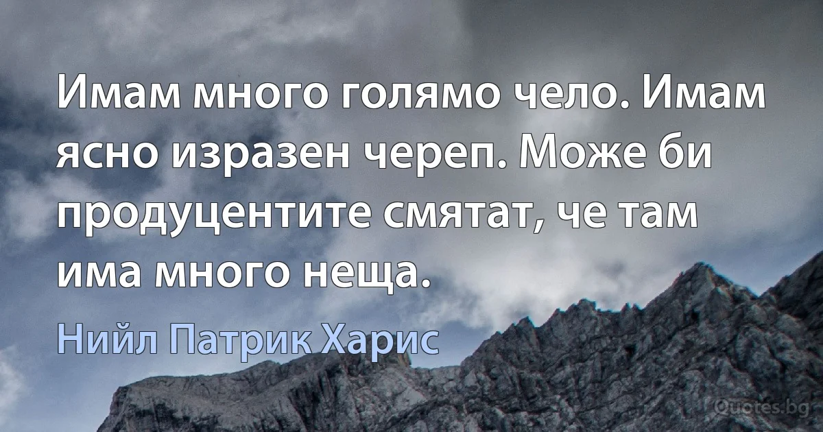 Имам много голямо чело. Имам ясно изразен череп. Може би продуцентите смятат, че там има много неща. (Нийл Патрик Харис)