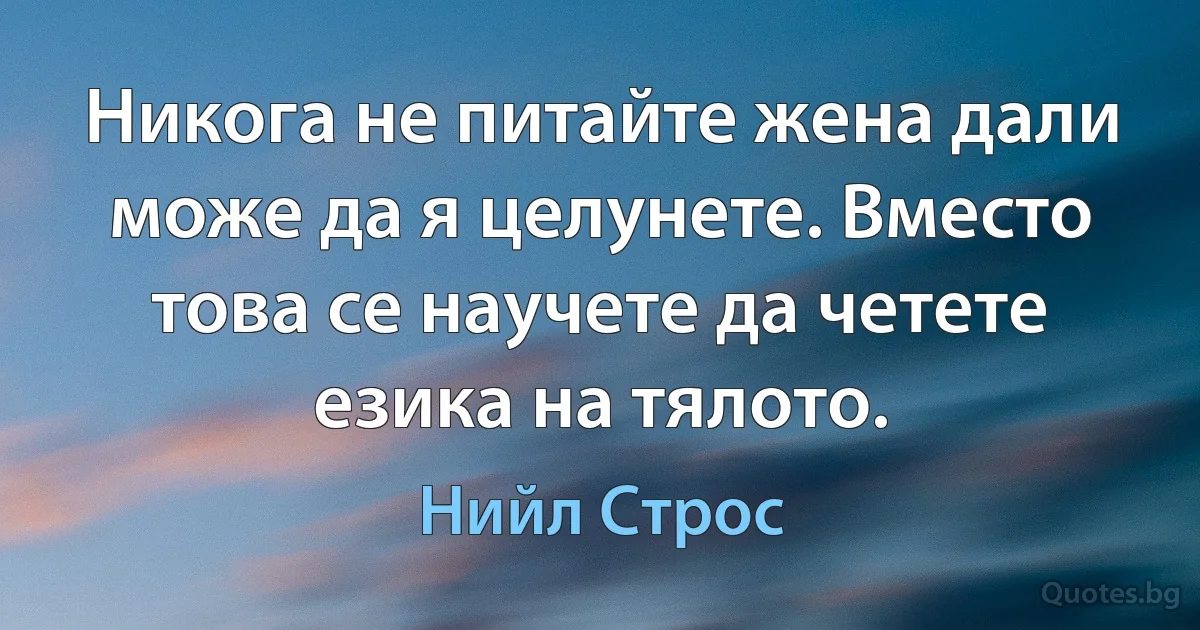 Никога не питайте жена дали може да я целунете. Вместо това се научете да четете езика на тялото. (Нийл Строс)