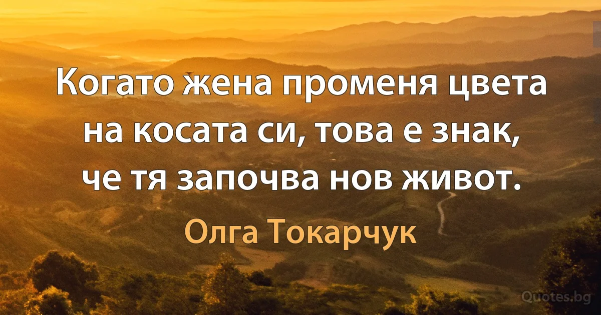 Когато жена променя цвета на косата си, това е знак, че тя започва нов живот. (Олга Токарчук)