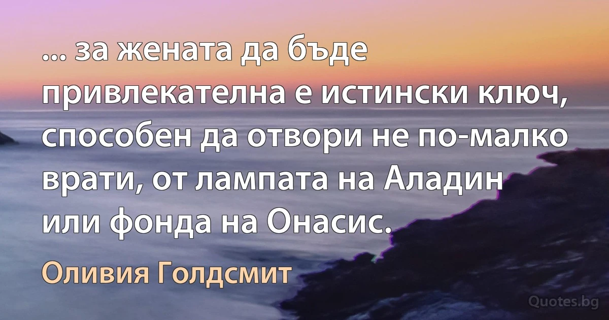 ... за жената да бъде привлекателна е истински ключ, способен да отвори не по-малко врати, от лампата на Аладин или фонда на Онасис. (Оливия Голдсмит)