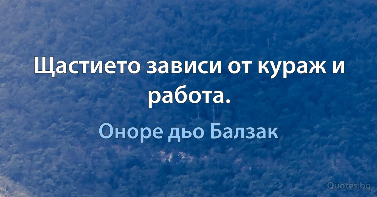 Щастието зависи от кураж и работа. (Оноре дьо Балзак)