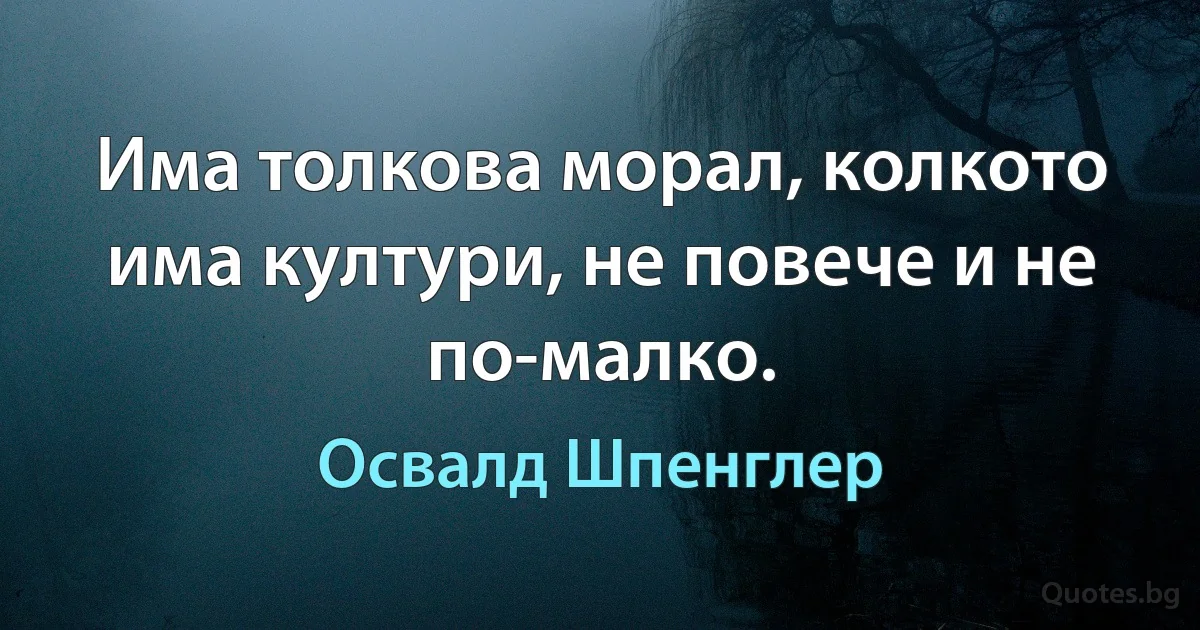 Има толкова морал, колкото има култури, не повече и не по-малко. (Освалд Шпенглер)