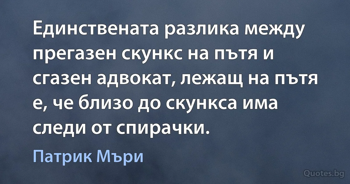 Единствената разлика между прегазен скункс на пътя и сгазен адвокат, лежащ на пътя е, че близо до скункса има следи от спирачки. (Патрик Мъри)