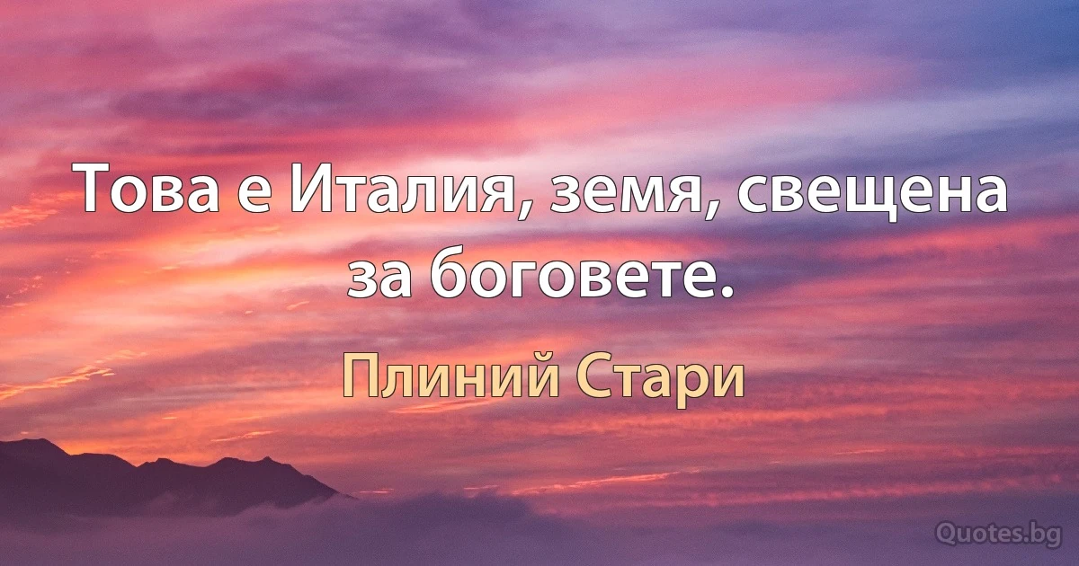 Това е Италия, земя, свещена за боговете. (Плиний Стари)