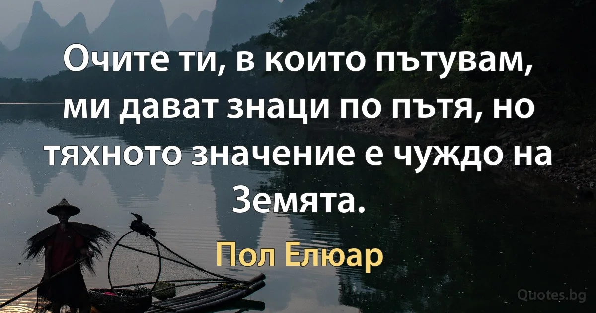 Очите ти, в които пътувам, ми дават знаци по пътя, но тяхното значение е чуждо на Земята. (Пол Елюар)