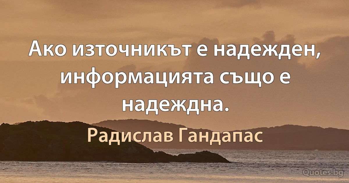 Ако източникът е надежден, информацията също е надеждна. (Радислав Гандапас)