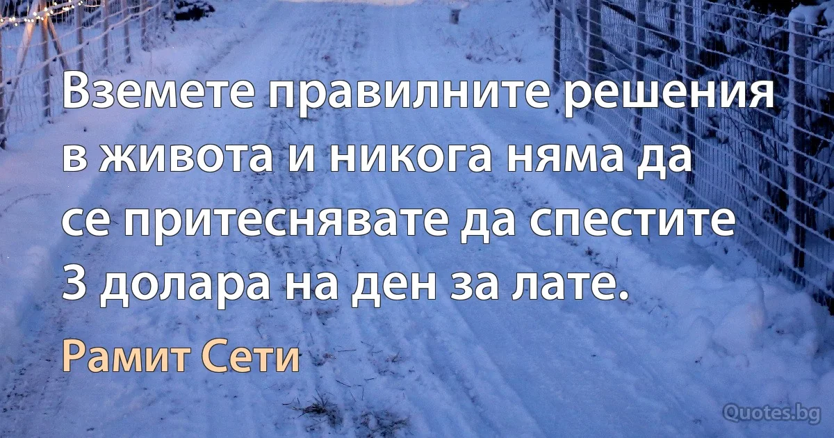 Вземете правилните решения в живота и никога няма да се притеснявате да спестите 3 долара на ден за лате. (Рамит Сети)