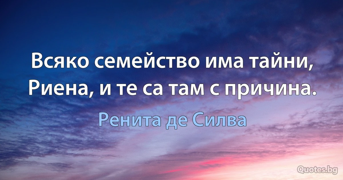 Всяко семейство има тайни, Риена, и те са там с причина. (Ренита де Силва)