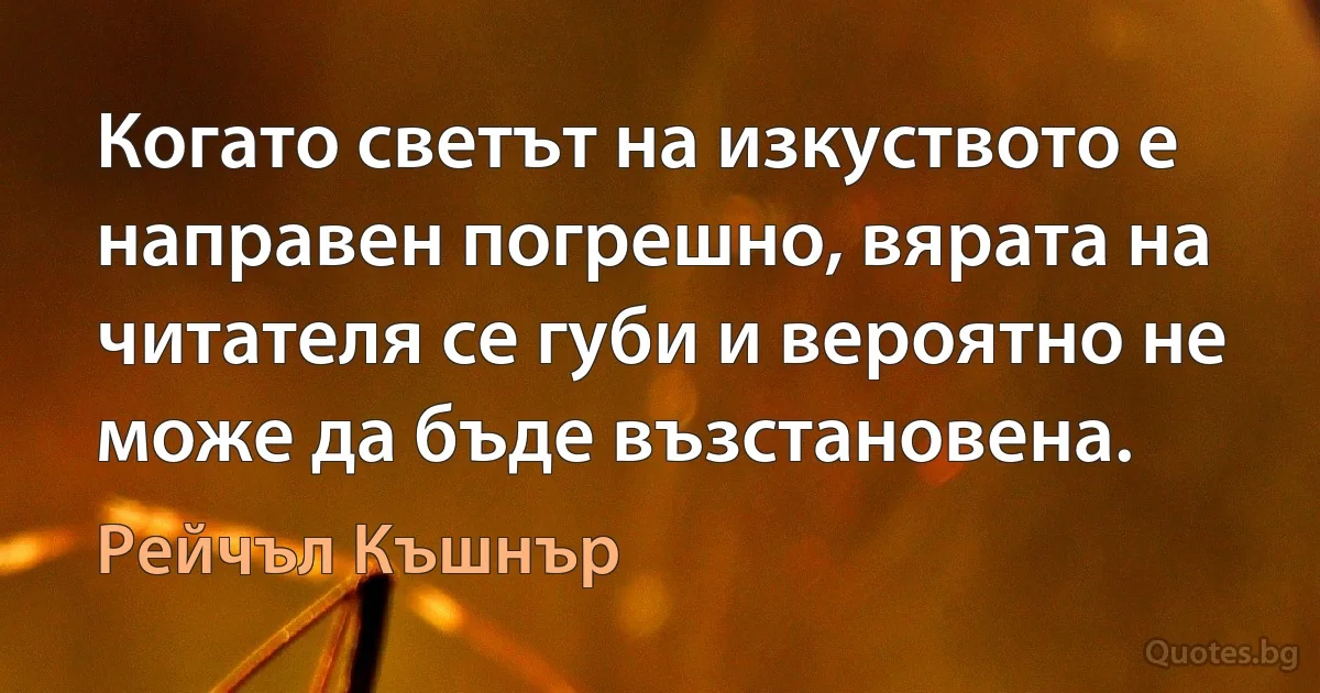 Когато светът на изкуството е направен погрешно, вярата на читателя се губи и вероятно не може да бъде възстановена. (Рейчъл Къшнър)