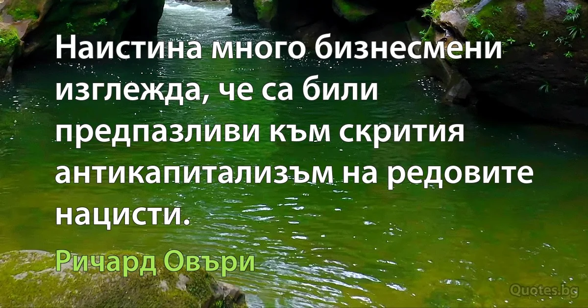 Наистина много бизнесмени изглежда, че са били предпазливи към скрития антикапитализъм на редовите нацисти. (Ричард Овъри)