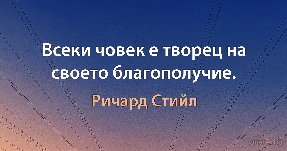 Всеки човек е творец на своето благополучие. (Ричард Стийл)