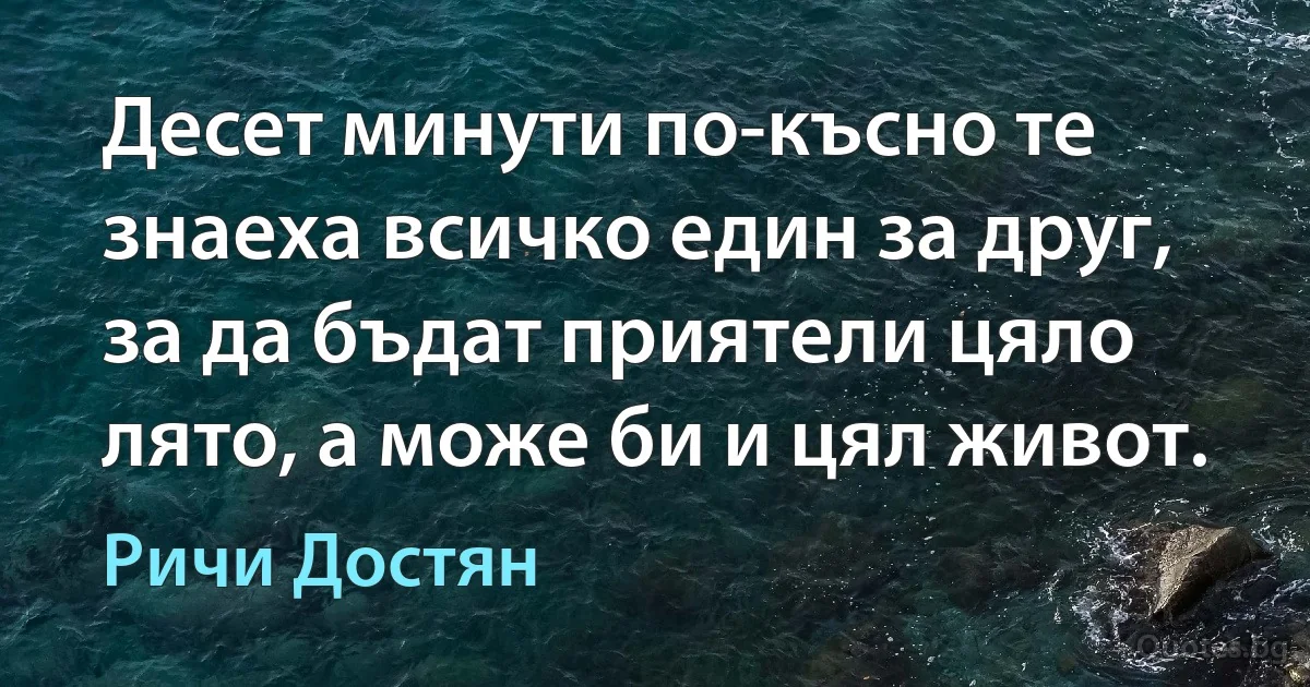 Десет минути по-късно те знаеха всичко един за друг, за да бъдат приятели цяло лято, а може би и цял живот. (Ричи Достян)