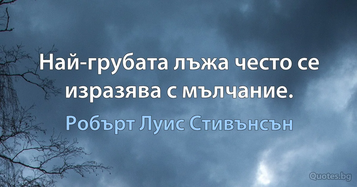 Най-грубата лъжа често се изразява с мълчание. (Робърт Луис Стивънсън)