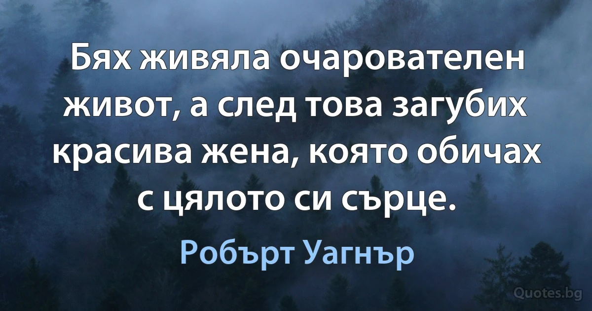 Бях живяла очарователен живот, а след това загубих красива жена, която обичах с цялото си сърце. (Робърт Уагнър)