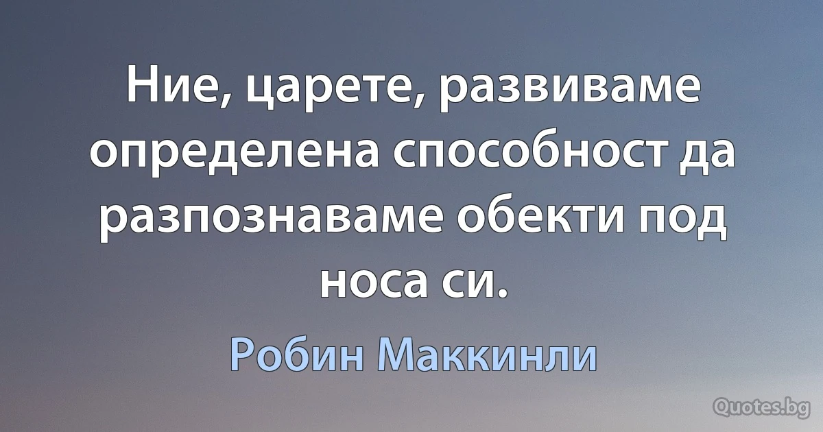 Ние, царете, развиваме определена способност да разпознаваме обекти под носа си. (Робин Маккинли)