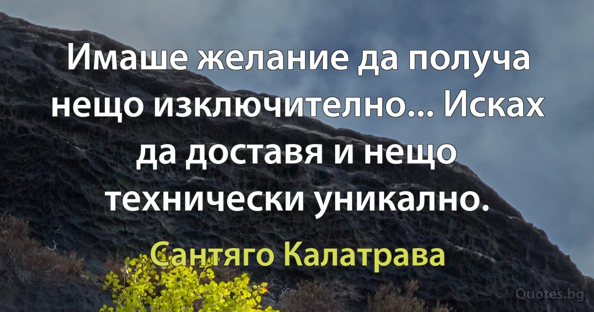 Имаше желание да получа нещо изключително... Исках да доставя и нещо технически уникално. (Сантяго Калатрава)