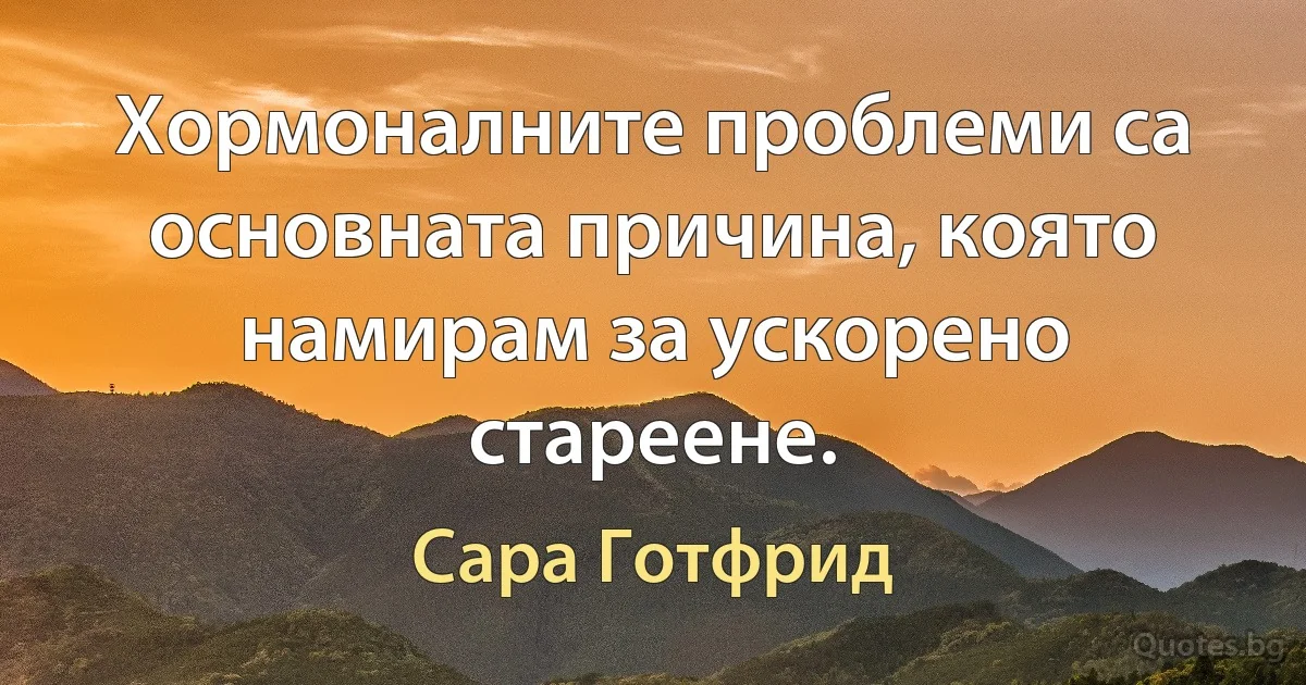 Хормоналните проблеми са основната причина, която намирам за ускорено стареене. (Сара Готфрид)