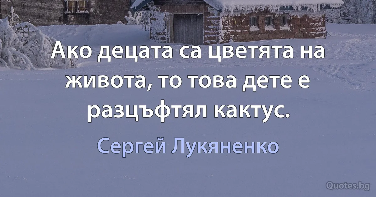 Ако децата са цветята на живота, то това дете е разцъфтял кактус. (Сергей Лукяненко)