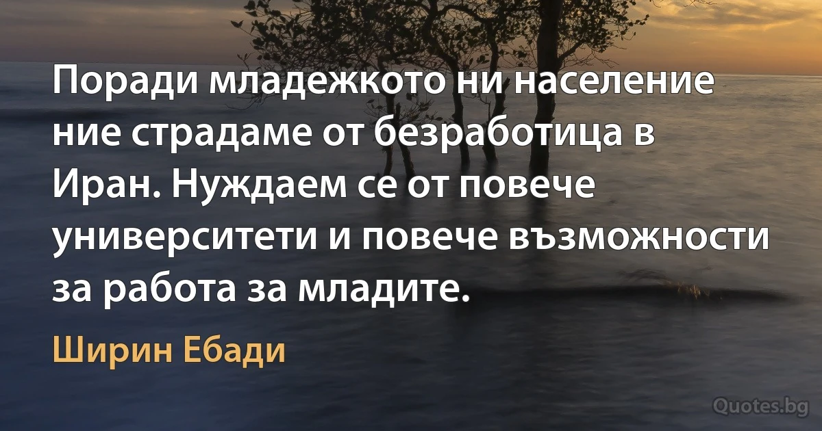 Поради младежкото ни население ние страдаме от безработица в Иран. Нуждаем се от повече университети и повече възможности за работа за младите. (Ширин Ебади)