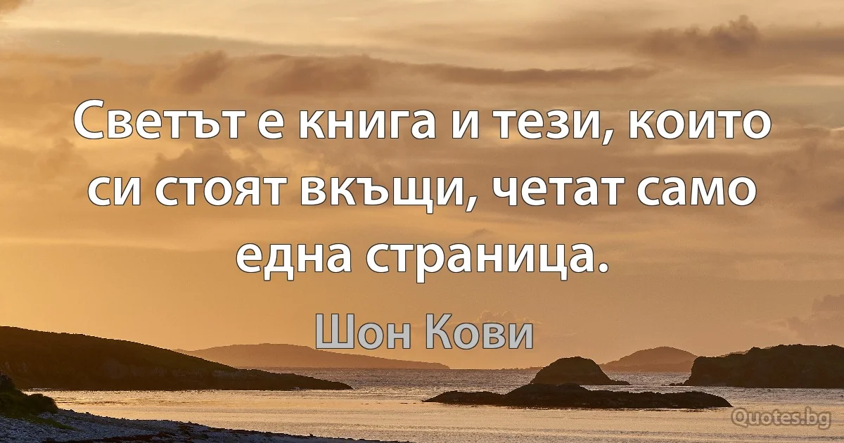 Светът е книга и тези, които си стоят вкъщи, четат само една страница. (Шон Кови)