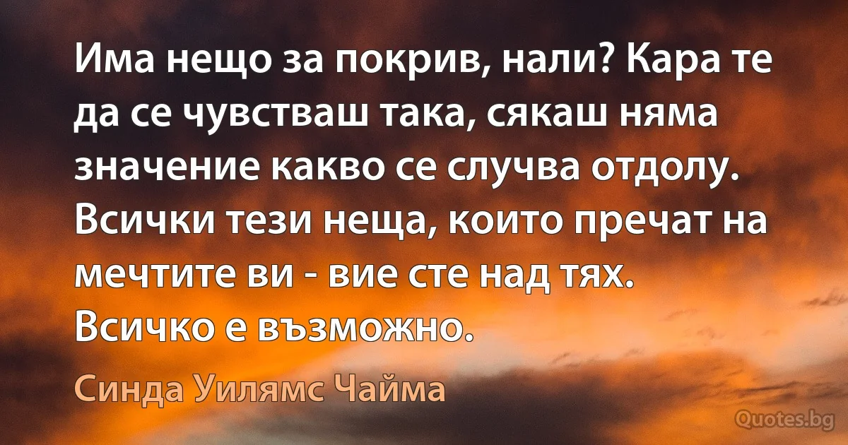 Има нещо за покрив, нали? Кара те да се чувстваш така, сякаш няма значение какво се случва отдолу. Всички тези неща, които пречат на мечтите ви - вие сте над тях. Всичко е възможно. (Синда Уилямс Чайма)