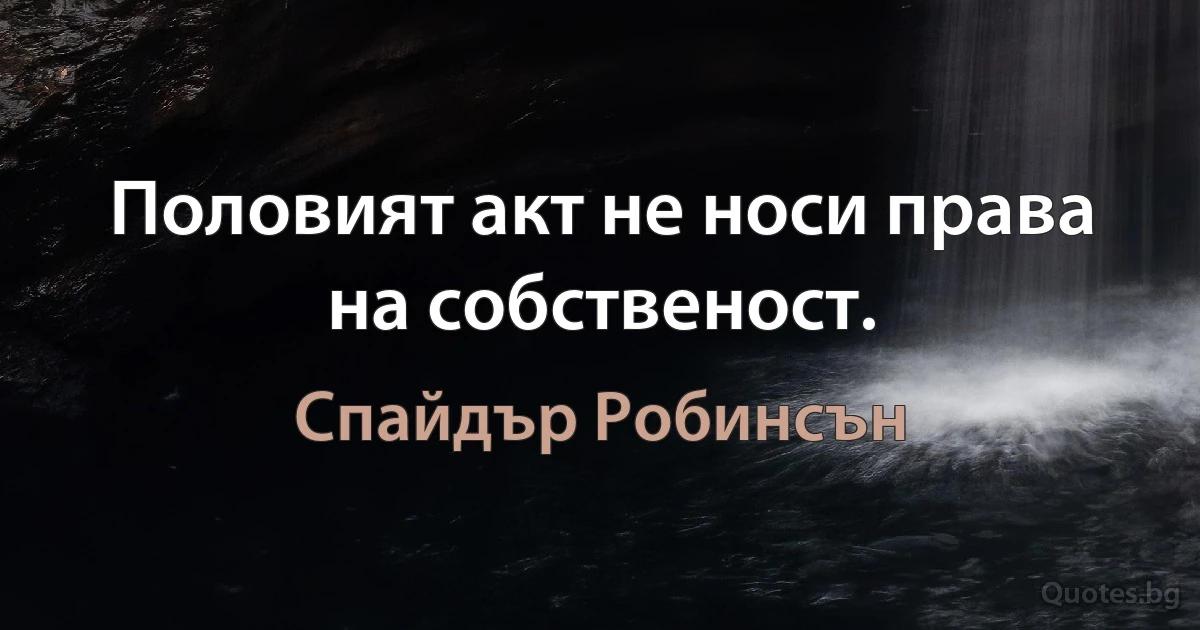 Половият акт не носи права на собственост. (Спайдър Робинсън)