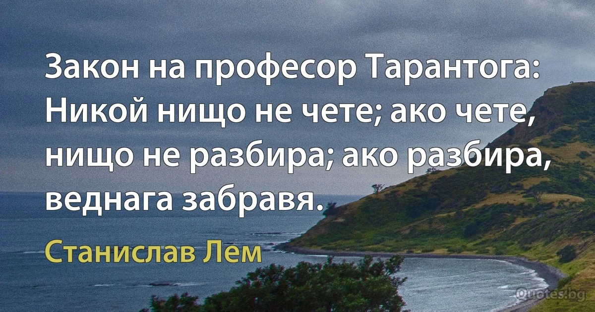 Закон на професор Тарантога: Никой нищо не чете; ако чете, нищо не разбира; ако разбира, веднага забравя. (Станислав Лем)