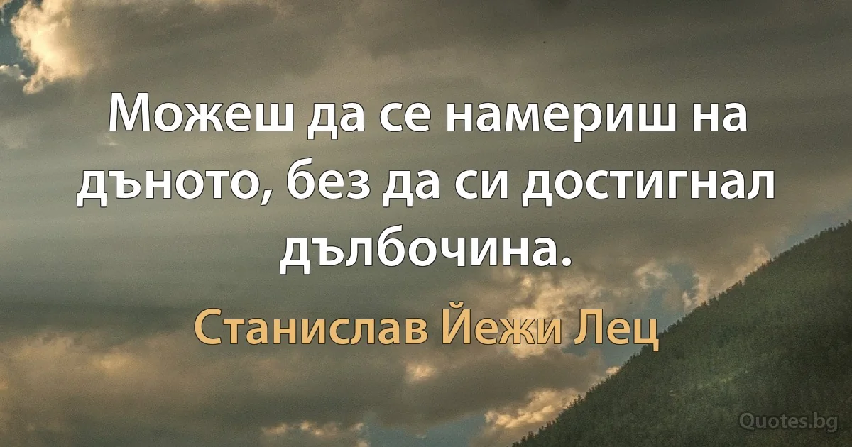 Можеш да се намериш на дъното, без да си достигнал дълбочина. (Станислав Йежи Лец)