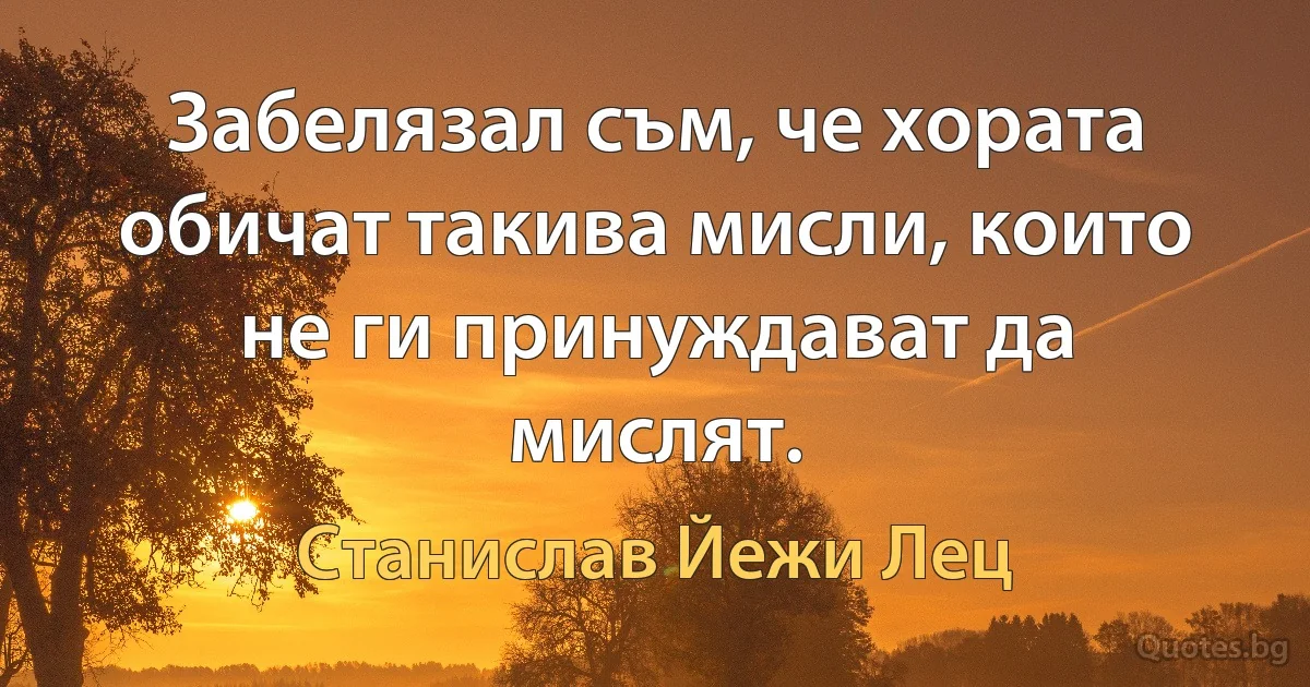 Забелязал съм, че хората обичат такива мисли, които не ги принуждават да мислят. (Станислав Йежи Лец)