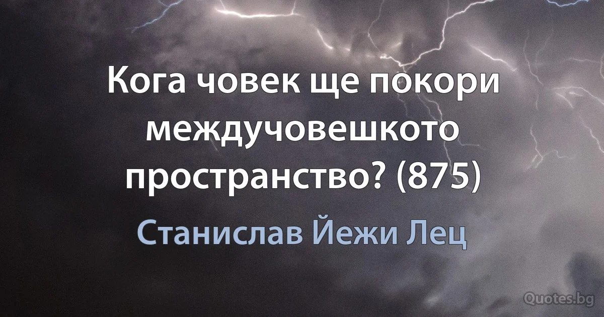 Кога човек ще покори междучовешкото пространство? (875) (Станислав Йежи Лец)