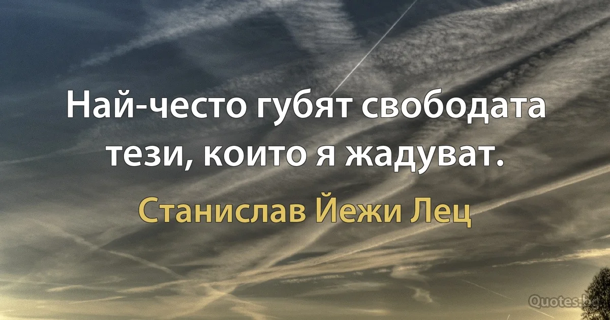 Най-често губят свободата тези, които я жадуват. (Станислав Йежи Лец)