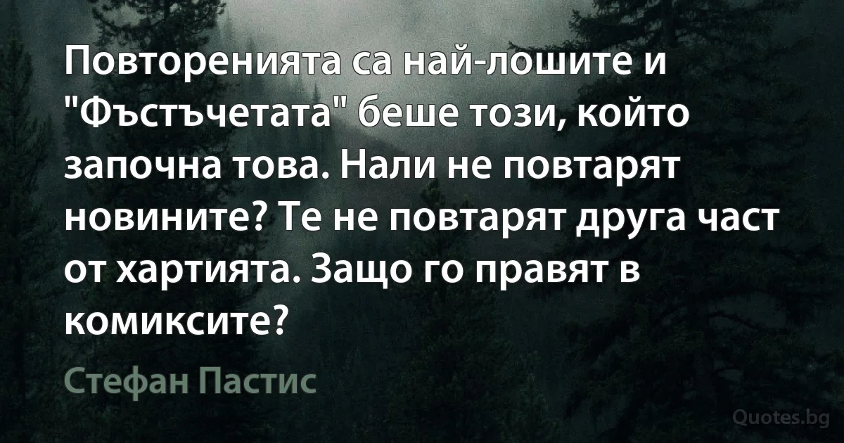 Повторенията са най-лошите и "Фъстъчетата" беше този, който започна това. Нали не повтарят новините? Те не повтарят друга част от хартията. Защо го правят в комиксите? (Стефан Пастис)