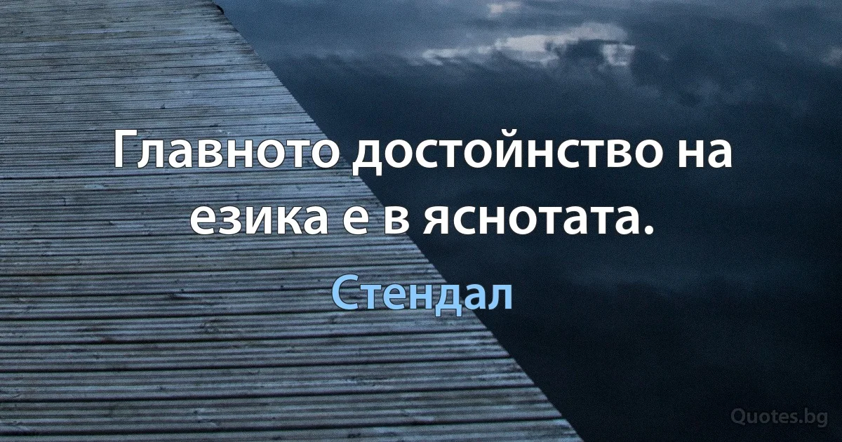 Главното достойнство на езика е в яснотата. (Стендал)