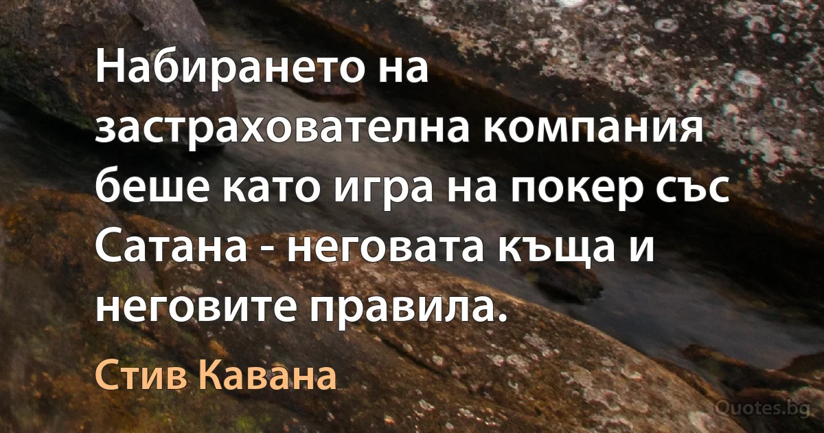 Набирането на застрахователна компания беше като игра на покер със Сатана - неговата къща и неговите правила. (Стив Кавана)