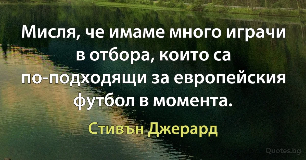 Мисля, че имаме много играчи в отбора, които са по-подходящи за европейския футбол в момента. (Стивън Джерард)