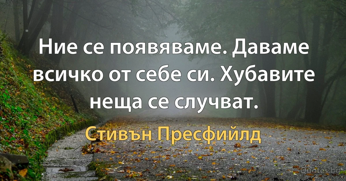 Ние се появяваме. Даваме всичко от себе си. Хубавите неща се случват. (Стивън Пресфийлд)