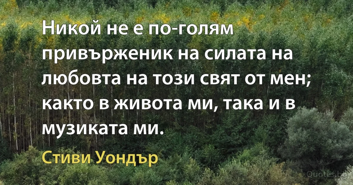 Никой не е по-голям привърженик на силата на любовта на този свят от мен; както в живота ми, така и в музиката ми. (Стиви Уондър)