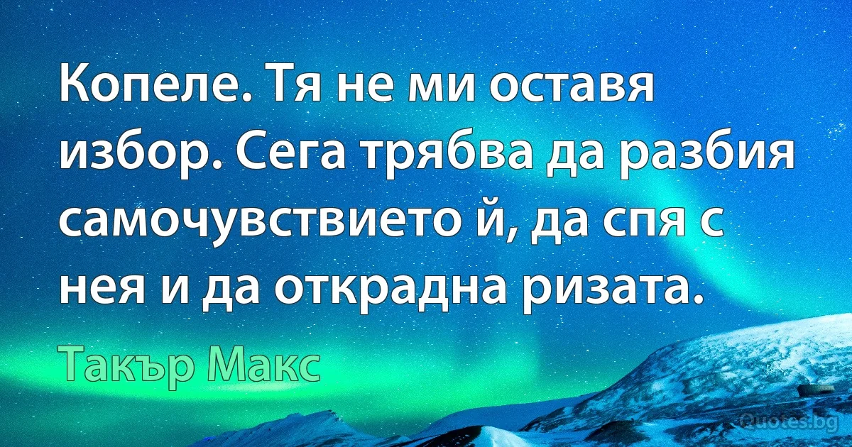 Копеле. Тя не ми оставя избор. Сега трябва да разбия самочувствието й, да спя с нея и да открадна ризата. (Такър Макс)