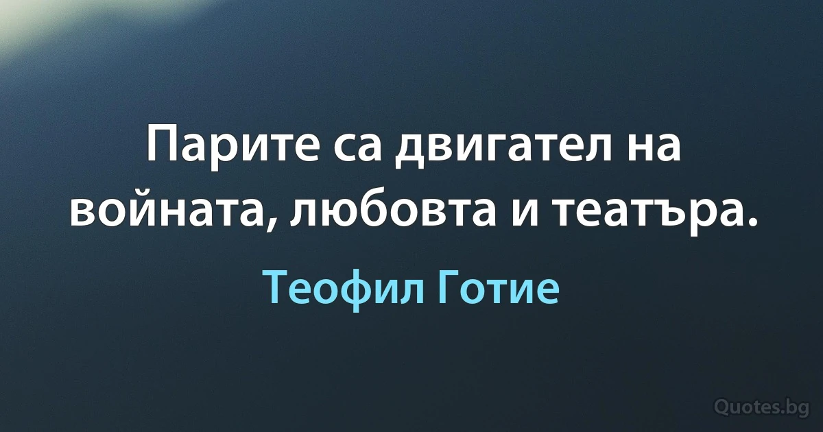 Парите са двигател на войната, любовта и театъра. (Теофил Готие)