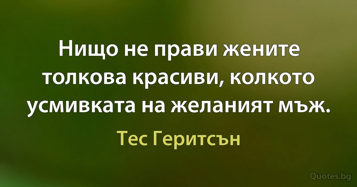 Нищо не прави жените толкова красиви, колкото усмивката на желаният мъж. (Тес Геритсън)